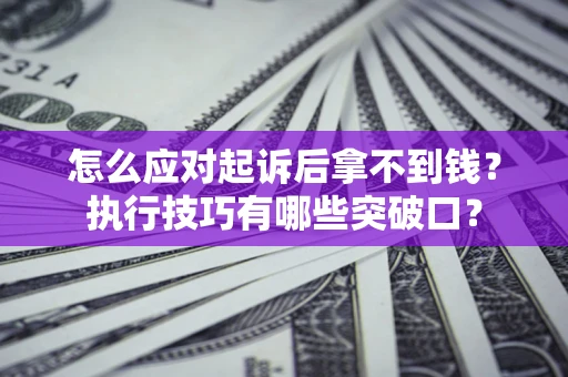 济南怎么应对起诉后拿不到钱？执行技巧有哪些突破口？
