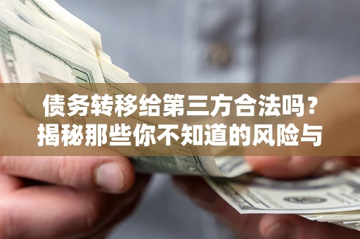 济南债务转移给第三方合法吗？揭秘那些你不知道的风险与防护技巧